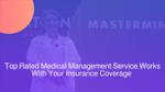 Top Rated Medical Management Service Works With Insurance Coverage & Designs Custom Care Plans