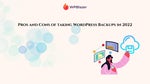Pros and Cons of taking WordPress Backups in 2022