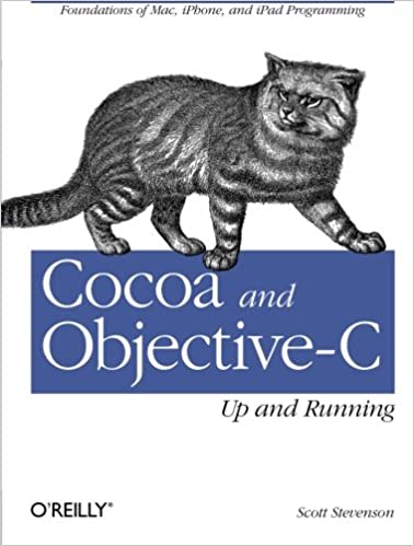Cocoa and Objective-C: Up and Running: Foundations of Mac, iPhone, and iPad Programming by Scott Stevenson
