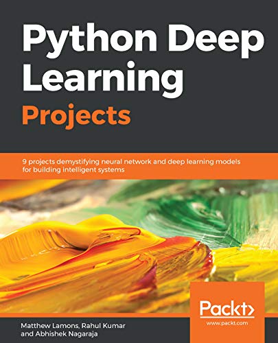 Python Deep Learning Projects: 9 projects demystifying neural network and deep learning models for building intelligent systems by Matthew Lamons , Rahul Kumar