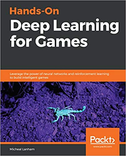 Hands-On Deep Learning for Games: Leverage the power of neural networks and reinforcement learning to build intelligent games by Micheal Lanham