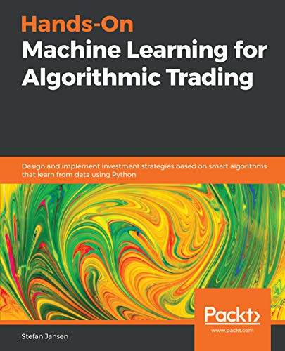 Hands-On Machine Learning for Algorithmic Trading: Design and implement investment strategies based on smart algorithms that learn from data using Python by Stefan Jansen