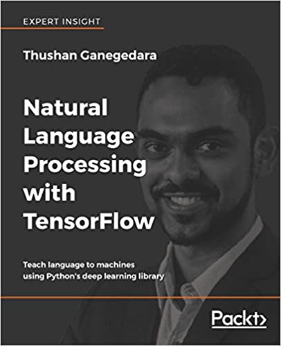 Natural Language Processing with TensorFlow: Teach language to machines using Python's deep learning library 1st Edition by Thushan Ganegedara