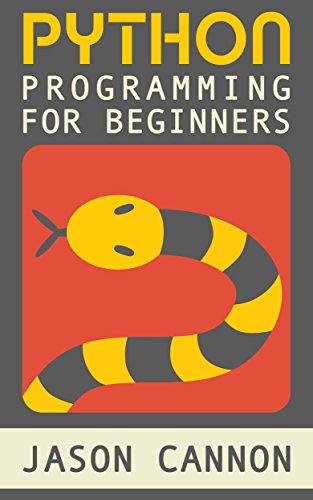 Python Programming for Beginners: An Introduction to the Python Computer Language and Computer Programming by Jason Cannon