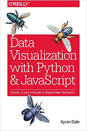 Data Visualization with Python and JavaScript: Scrape, Clean, Explore & Transform Your Data by Kyran Dale