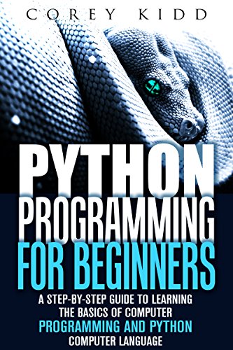 Python Programming for Beginners: A Step-by-Step Guide to Learning the Basics of Computer Programming and Python Computer Language (Computer Programming & Python Language) by Corey Kidd