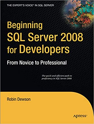 Beginning SQL Server 2008 for Developers: From Novice to Professional (Expert's Voice in SQL Server) by Robin Dewson