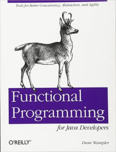 Functional Programming for Java Developers: Tools for Better Concurrency, Abstraction, and Agility by Dean Wampler
