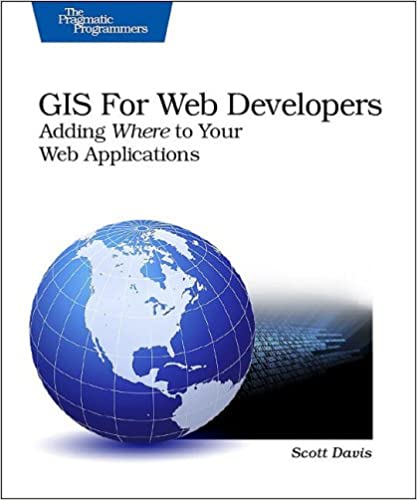 GIS for Web Developers: Adding 'Where' to Your Web Applications by Scott Davis