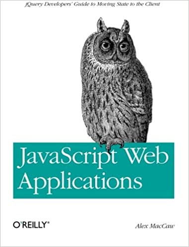 JavaScript Web Applications: Jquery Developers' Guide to Moving State to the Client by Alex MacCaw