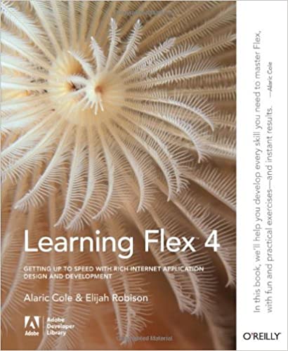 Learning Flex 4: Getting Up to Speed with Rich Internet Application Design and Development (Adobe Developer Library) by Alaric Cole, Elijah Robison