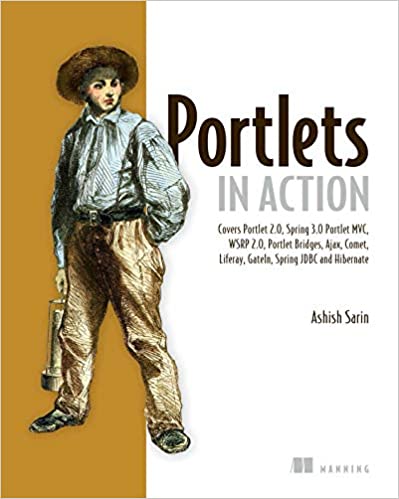 Portlets in Action: Covers Portlet 2.0, Spring 3.0, Portlet MVC, WSRP 2.0, Portlet Bridges, Ajax, Comet, Liferay, Gateln, Spring JDBC and Hibernate by Ashish Sarin