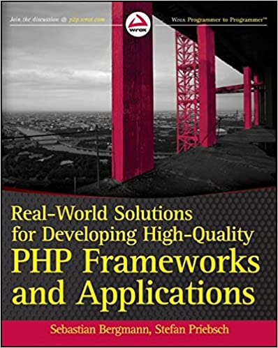 Real-World Solutions for Developing High-Quality PHP Frameworks and Applications by Sebastian Bergmann, Stefan Priebsch