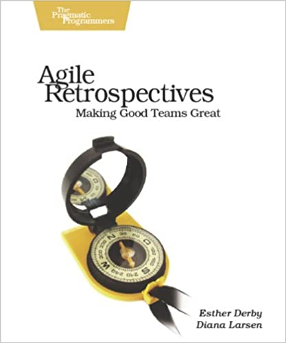 Agile Retrospectives: Making Good Teams Great by Esther Derby, Diana Larsen, Ken Schwaber