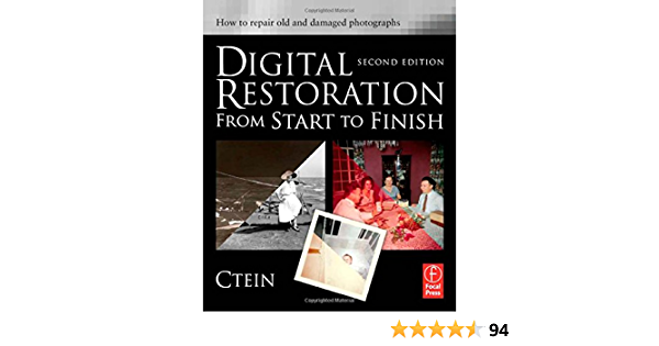 Digital Restoration from Start to Finish, Second Edition: How to repair old and damaged photographs by Ctein