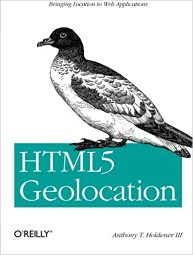 HTML5 Geolocation: Bringing Location to Web Applications by III Anthony T. Holdener