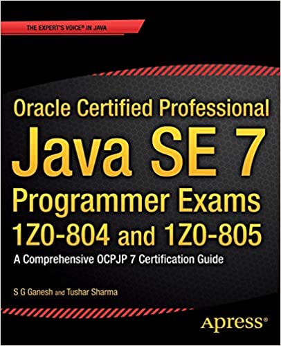 Oracle Certified Professional Java SE 7 Programmer Exams 1Z0-804 and 1Z0-805: A Comprehensive OCPJP 7 Certification Guide by S.G. Ganesh, Tushar Sharma