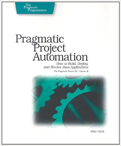 Pragmatic Project Automation: How to Build, Deploy, and Monitor Java Apps by Mike Clark