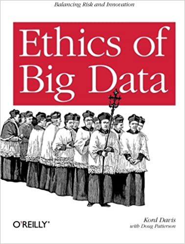 Ethics of Big Data: Balancing Risk and Innovation by Kord Davis